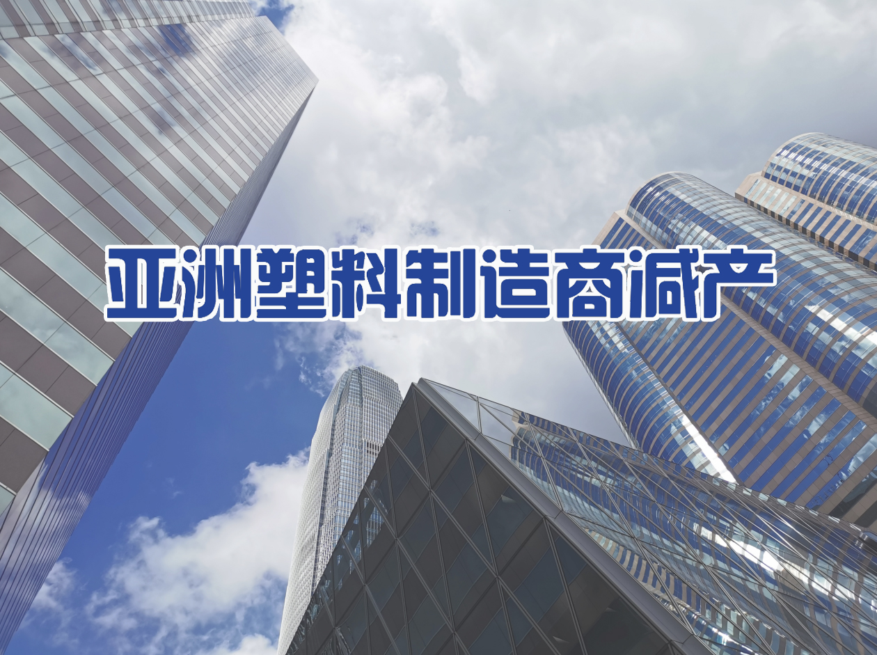 產(chǎn)能強勁擴張擠壓利潤率指郁，亞洲塑料制造商減產(chǎn)
